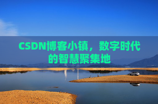 CSDN博客小镇，数字时代的智慧聚集地